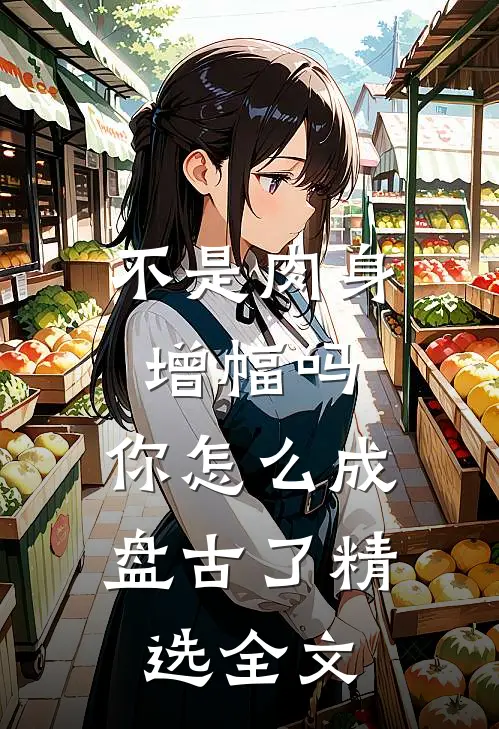 不是肉身增幅吗，你怎么成盘古了精选全文