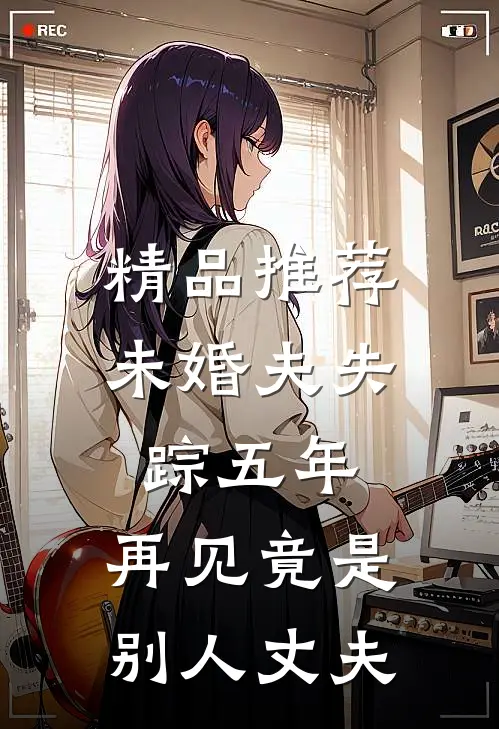 精品推荐未婚夫失踪五年：再见竟是别人丈夫