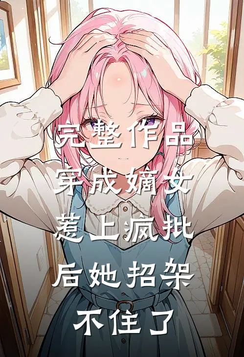 完整作品穿成嫡女，惹上疯批后她招架不住了