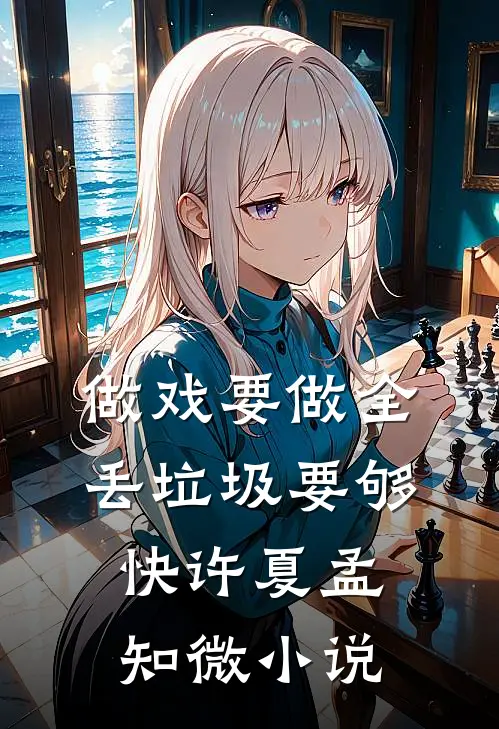 做戏要做全，丢垃圾要够快许夏孟知微小说
