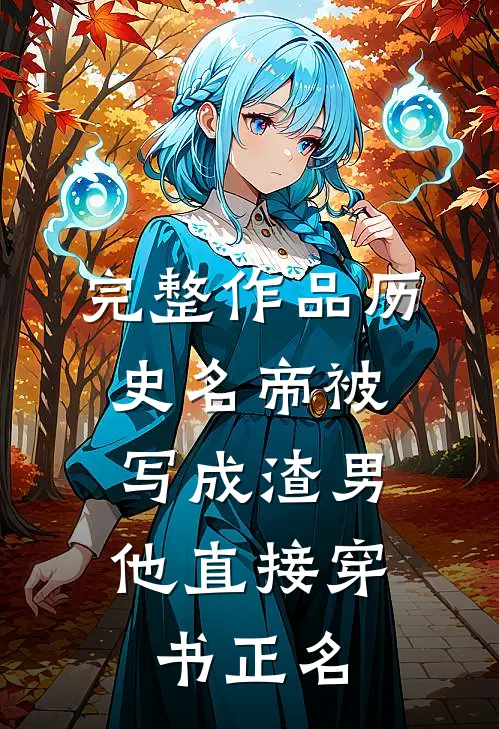 完整作品历史名帝被写成渣男，他直接穿书正名