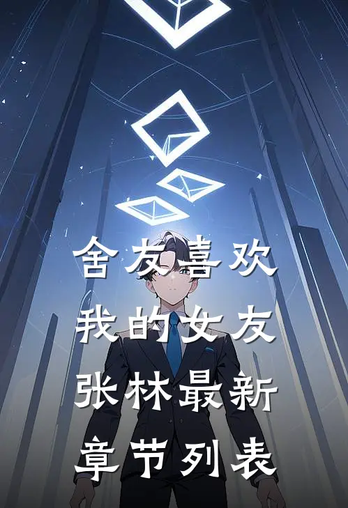 舍友喜欢我的女友张林最新章节列表