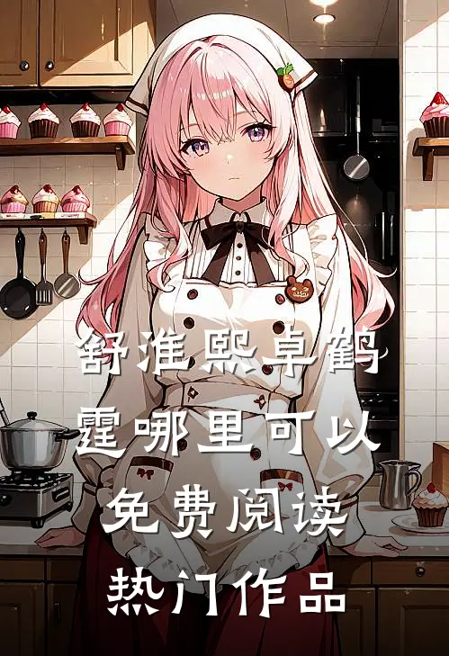 舒淮熙卓鹤霆哪里可以免费阅读热门作品
