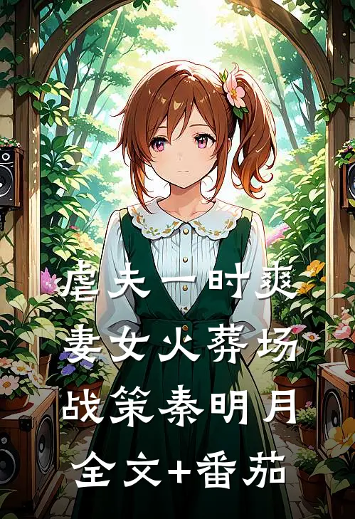 虐夫一时爽，妻女火葬场战策秦明月全文+番茄