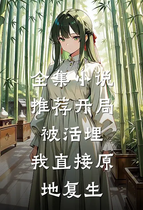 全集小说推荐开局被活埋，我直接原地复生