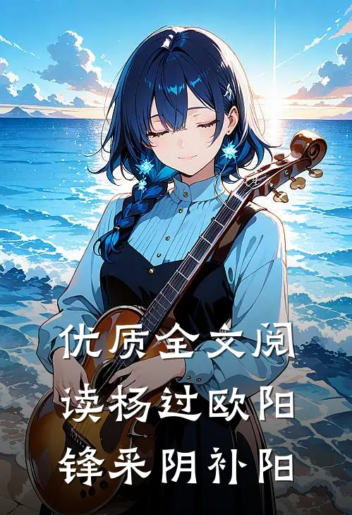 优质全文阅读杨过欧阳锋采阴补阳