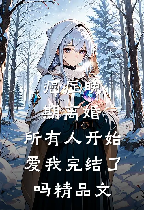癌症晚期离婚,所有人开始爱我完结了吗精品文