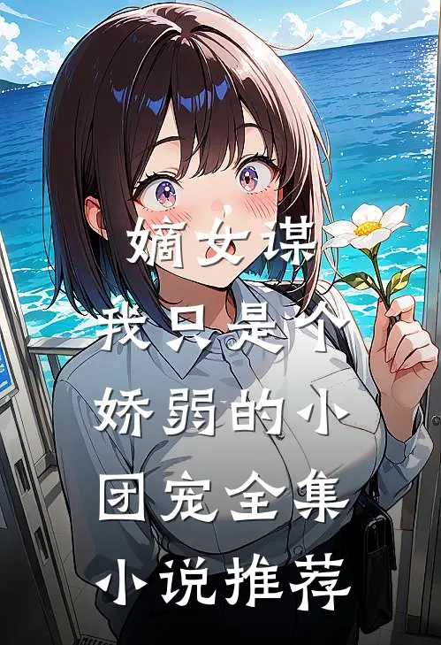 嫡女谋我只是个娇弱的小团宠全集推荐免费阅读