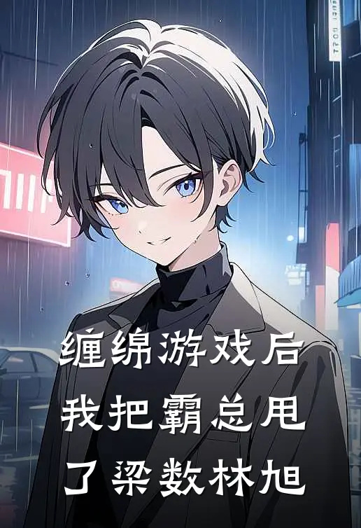 缠绵游戏后，我把霸总甩了梁数林旭