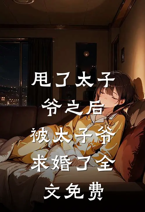 甩了太子爷之后,被太子爷求婚了全文免费观看