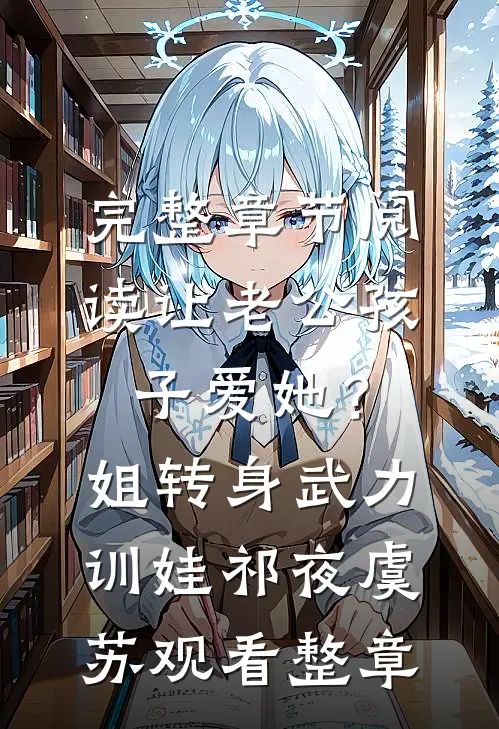 完整章节阅读让老公孩子爱她？姐转身武力训娃祁夜虞苏观看整章