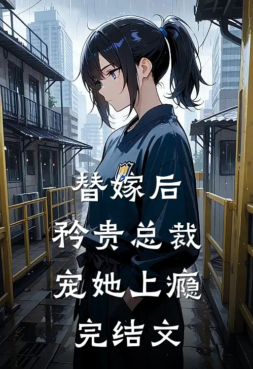替嫁后,矜贵总裁宠她上瘾完结文推荐