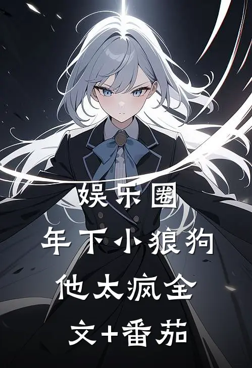 娱乐圈：年下小狼狗他太疯全文+番茄