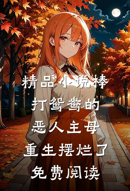 精品小说棒打鸳鸯的恶人主母,重生摆烂了免费阅读