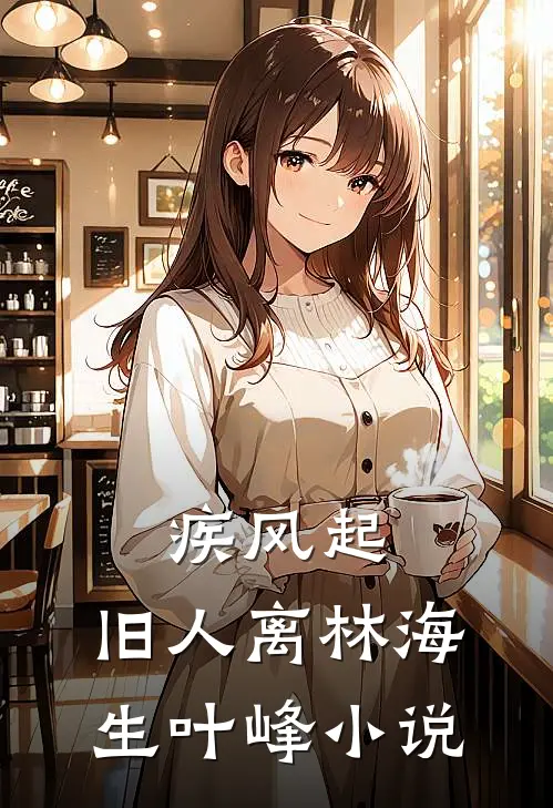 疾风起，旧人离林海生叶峰小说