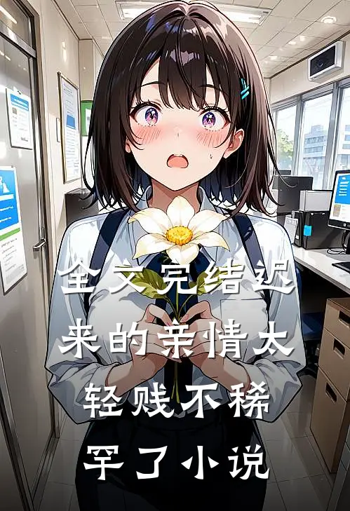 全文完结迟来的亲情太轻贱不稀罕了小说