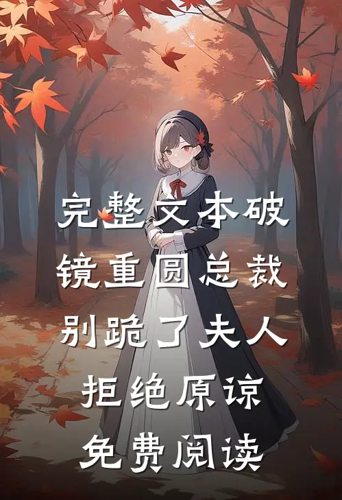 完整文本破镜重圆总裁别跪了夫人拒绝原谅免费阅读