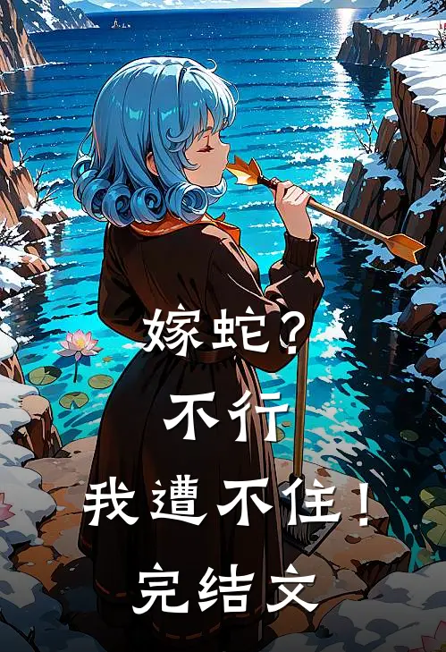 嫁蛇?不行,我遭不住!完结文学