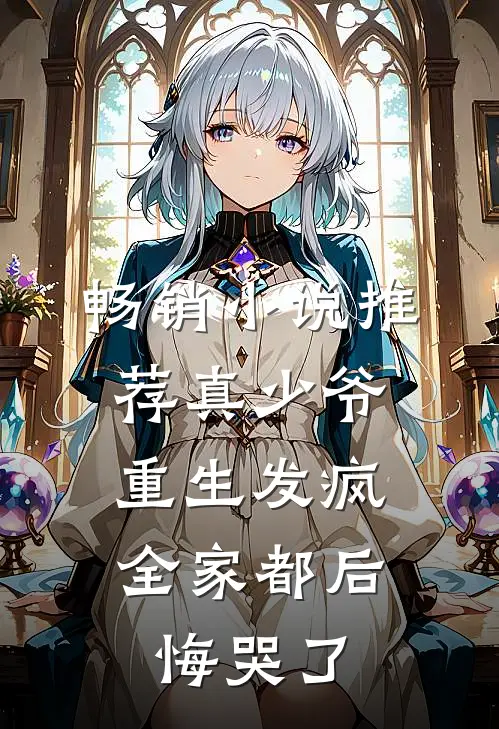 畅销小说推荐真少爷重生发疯，全家都后悔哭了