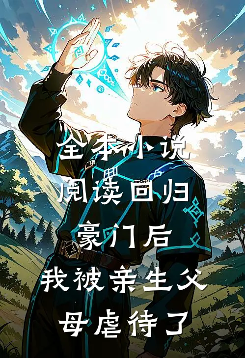 全本小说阅读回归豪门后，我被亲生父母虐待了