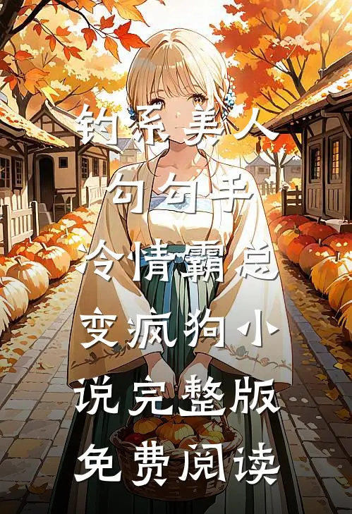 钓系美人勾勾手，冷情霸总变疯狗小说完整版免费阅读