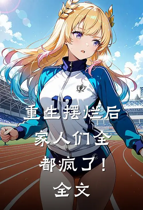 重生摆烂后，家人们全都疯了！全文