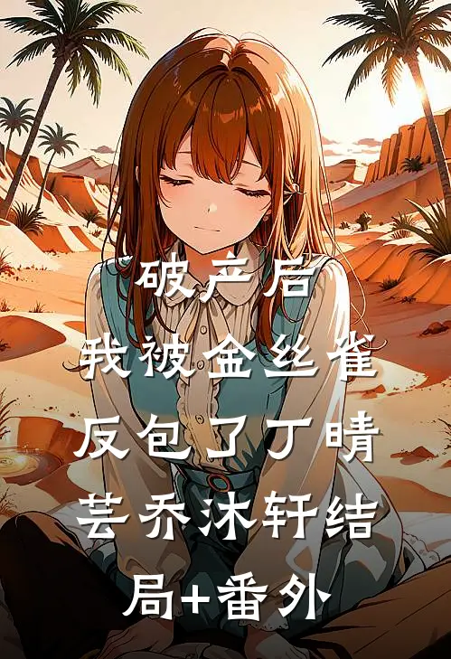 破产后，我被金丝雀反包了丁晴芸乔沐轩结局+番外