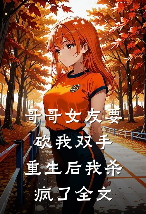哥哥女友要砍我双手,重生后我杀疯了全文免费