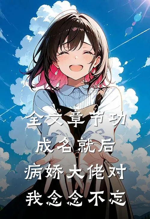 全文章节功成名就后，病娇大佬对我念念不忘