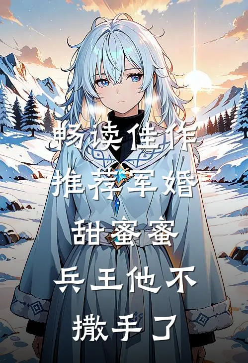 畅读佳作推荐军婚甜蜜蜜,兵王他不撒手了