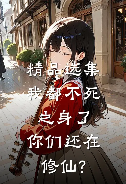精品选集我都不死之身了,你们还在修仙?