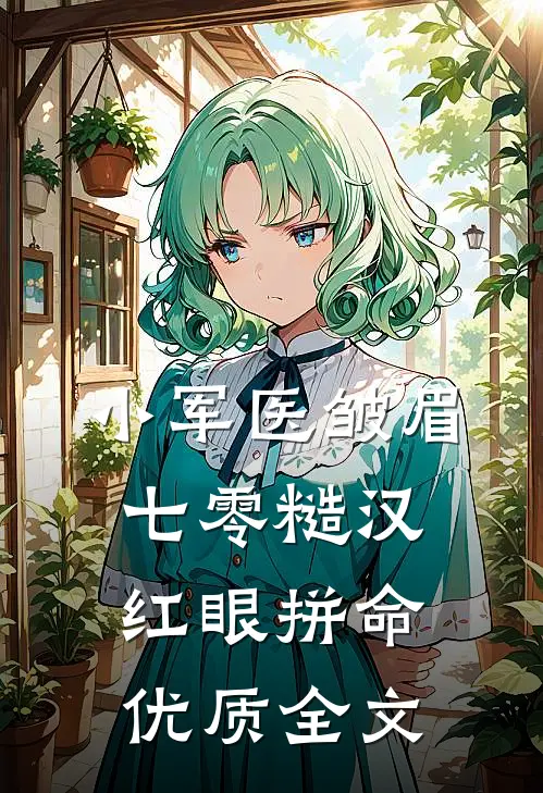 小军医皱眉，七零糙汉红眼拼命优质全文