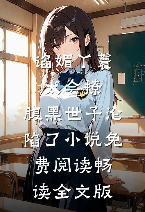谄媚丫鬟太会撩,腹黑世子沦陷了小说免费阅读畅读全文版