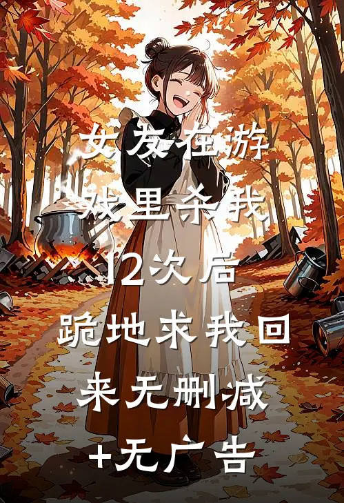 女友在游戏里杀我12次后，跪地求我回来无删减+无广告