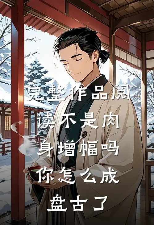 完整作品阅读不是肉身增幅吗，你怎么成盘古了