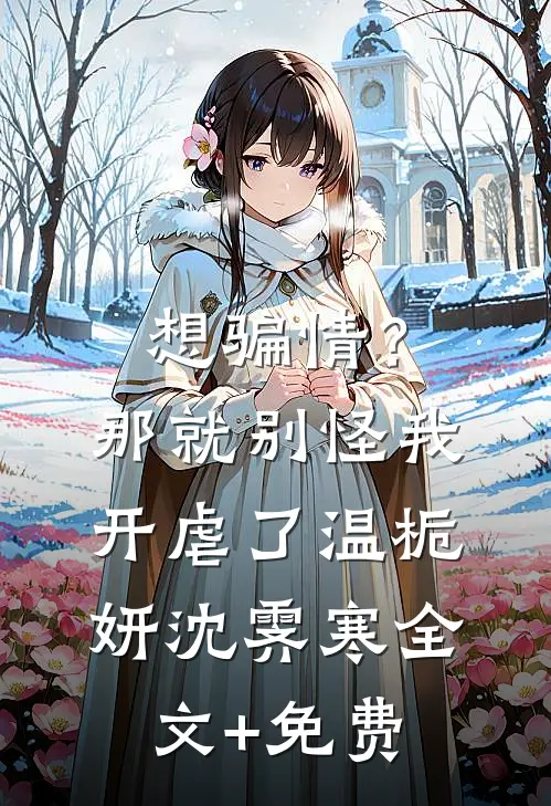 想骗情？那就别怪我开虐了温栀妍沈霁寒全文+免费