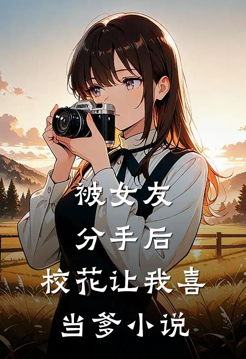 被女友分手后，校花让我喜当爹小说