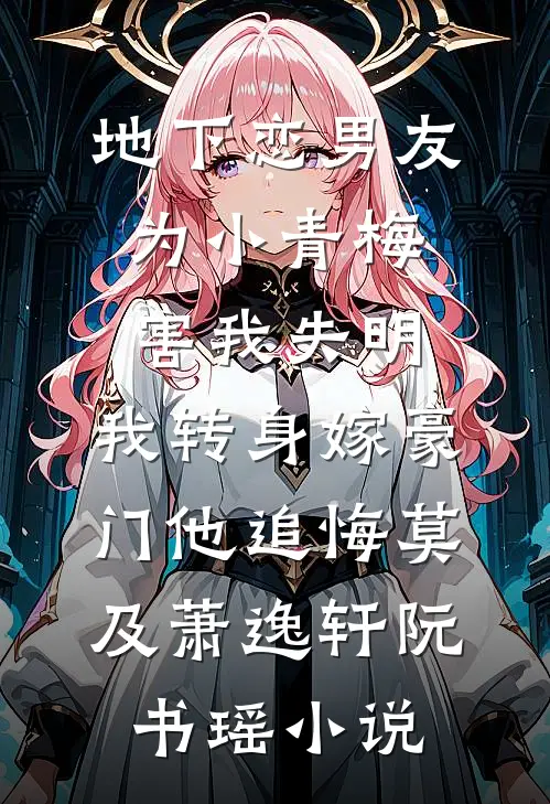 地下恋男友为小青梅害我失明，我转身嫁豪门他追悔莫及萧逸轩阮书瑶小说