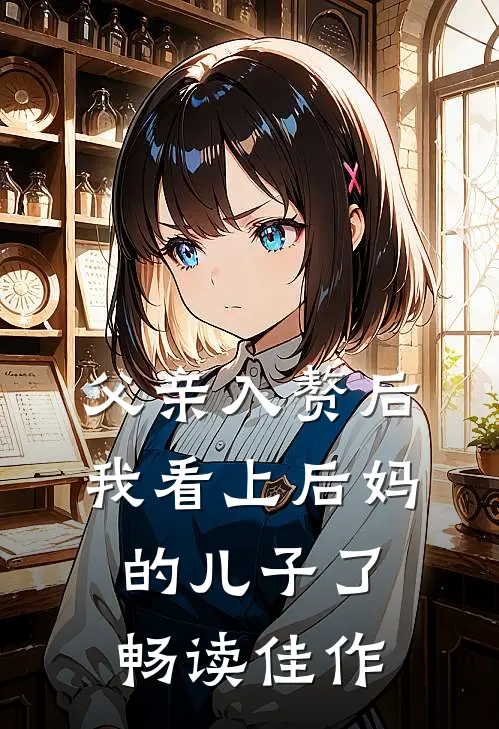 父亲入赘后，我看上后妈的儿子了畅读佳作