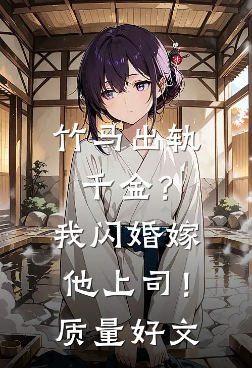 竹马出轨千金？我闪婚嫁他上司！质量好文