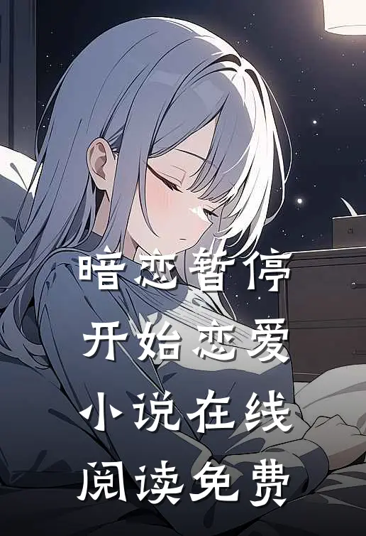 暗恋暂停,开始恋爱在线阅读免费无弹窗