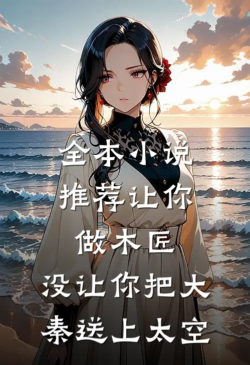 全本小说推荐让你做木匠，没让你把大秦送上太空