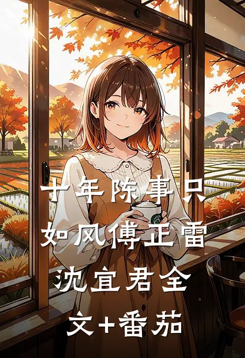 十年陈事只如风傅正雷沈宜君全文+番茄