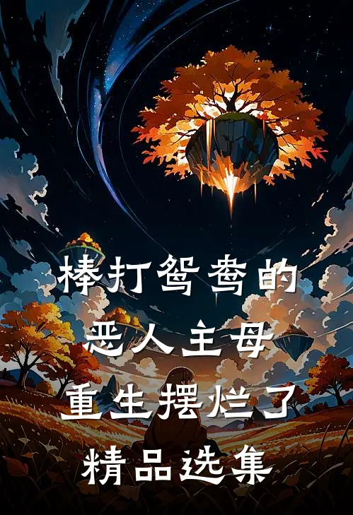 棒打鸳鸯的恶人主母，重生摆烂了精品选集