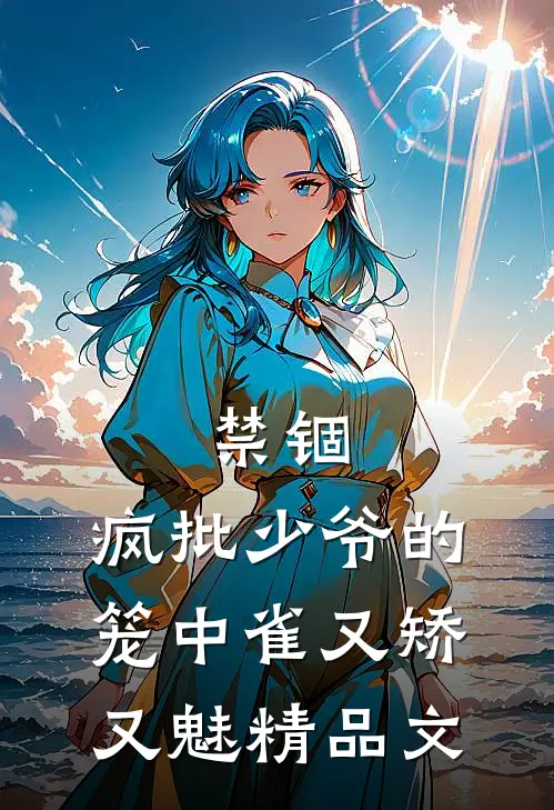 禁锢：疯批少爷的笼中雀又矫又魅精品文