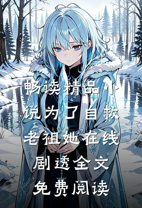 畅读精品小说为了自救老祖她在线剧透全文免费阅读