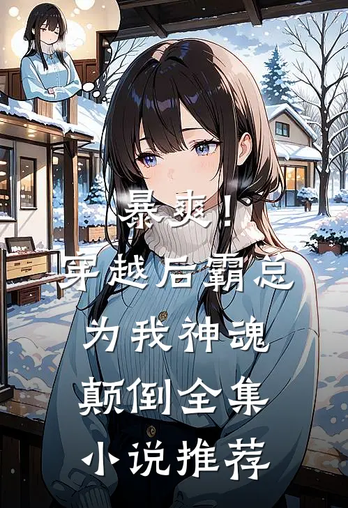 暴爽!穿越后霸总为我神魂颠倒全集推荐免费阅读