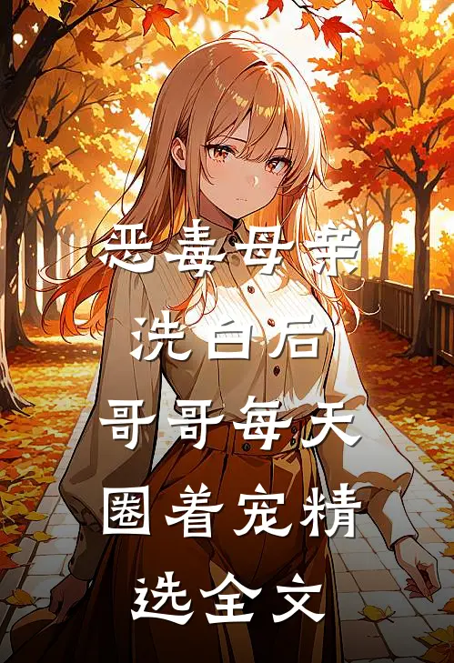 恶毒母亲洗白后，哥哥每天圈着宠精选全文