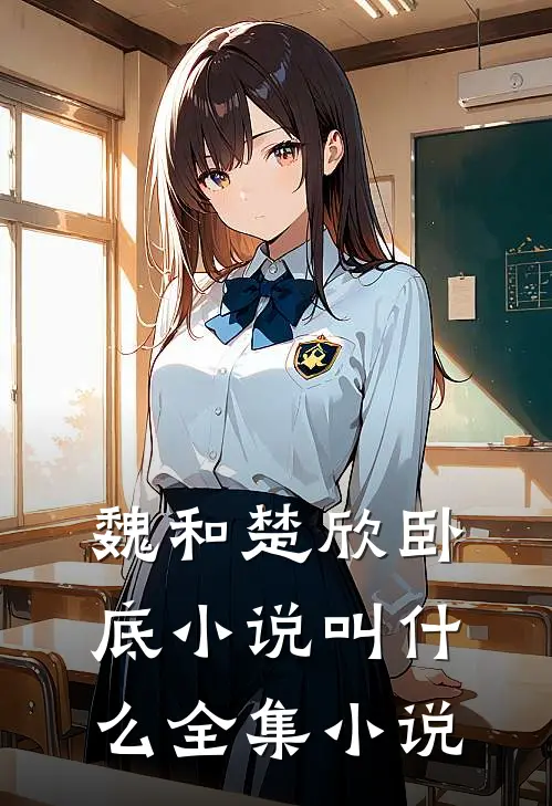 魏和楚欣卧底小说叫什么全集小说