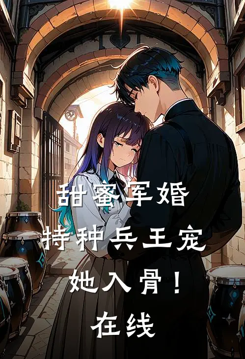 甜蜜军婚特种兵王宠她入骨!在线观看